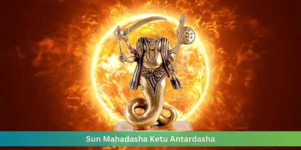 Sun Mahadasha Ketu Antardasha: Effects & Remedies